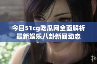 今日51cg吃瓜网全面解析最新娱乐八卦新闻动态