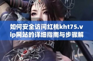 如何安全访问红桃kht75.vip网站的详细指南与步骤解析