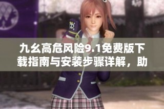 九幺高危风险9.1免费版下载指南与安装步骤详解，助您安全使用软件