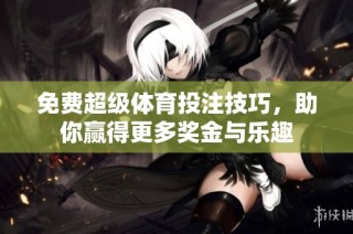 免费超级体育投注技巧，助你赢得更多奖金与乐趣