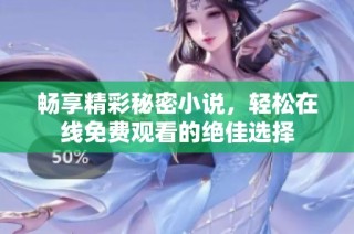 畅享精彩秘密小说，轻松在线免费观看的绝佳选择