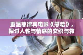 重温菲律宾电影《慰藉》，探讨人性与情感的交织与救赎之旅