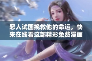 恶人试图挽救他的命运，快来在线看这部精彩免费漫画！