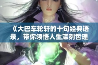 《大巴车轮轩的十句经典语录，带你领悟人生深刻哲理》