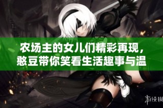 农场主的女儿们精彩再现，憨豆带你笑看生活趣事与温情剧情