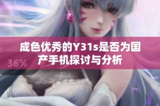成色优秀的Y31s是否为国产手机探讨与分析