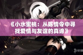 《小水蜜桃：从陈情令中寻找爱情与友谊的真谛》