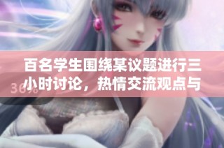 百名学生围绕某议题进行三小时讨论，热情交流观点与思路