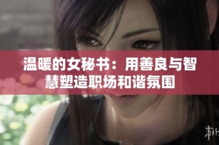 温暖的女秘书：用善良与智慧塑造职场和谐氛围