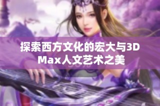 探索西方文化的宏大与3D Max人文艺术之美