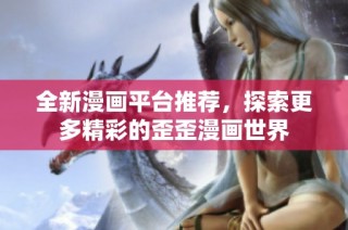 全新漫画平台推荐，探索更多精彩的歪歪漫画世界