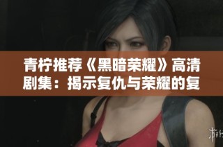 青柠推荐《黑暗荣耀》高清剧集：揭示复仇与荣耀的复杂交织
