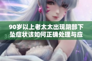 90岁以上老太太出现阴部下坠症状该如何正确处理与应对