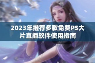 2023年推荐多款免费PS大片直播软件使用指南