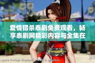 爱情猎杀泰剧免费观看，畅享泰剧网精彩内容与全集在线观看
