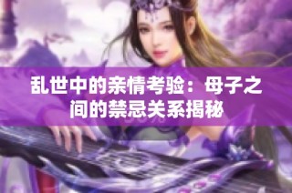 乱世中的亲情考验：母子之间的禁忌关系揭秘