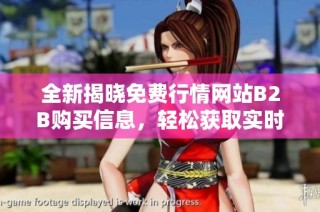 全新揭晓免费行情网站B2B购买信息，轻松获取实时数据