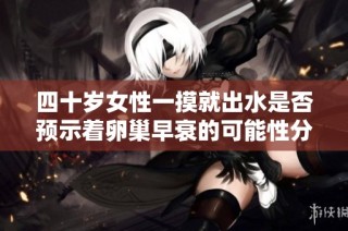 四十岁女性一摸就出水是否预示着卵巢早衰的可能性分析
