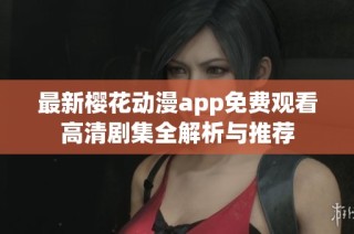 最新樱花动漫app免费观看高清剧集全解析与推荐