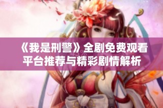 《我是刑警》全剧免费观看平台推荐与精彩剧情解析