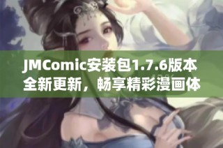 JMComic安装包1.7.6版本全新更新，畅享精彩漫画体验