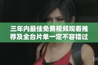 三年内最佳免费视频观看推荐及全台片单一定不容错过