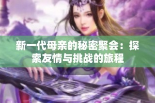 新一代母亲的秘密聚会：探索友情与挑战的旅程