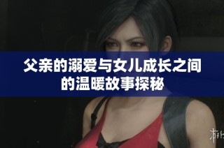 父亲的溺爱与女儿成长之间的温暖故事探秘