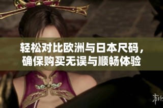 轻松对比欧洲与日本尺码，确保购买无误与顺畅体验