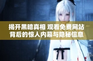 揭开黑暗真相 观看免费网站背后的惊人内幕与隐秘信息