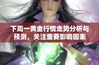 下周一黄金行情走势分析与预测，关注重要影响因素