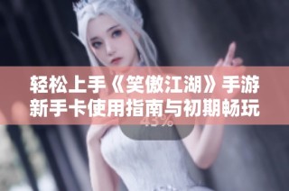 轻松上手《笑傲江湖》手游新手卡使用指南与初期畅玩攻略解析