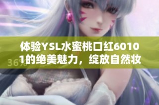 体验YSL水蜜桃口红60101的绝美魅力，绽放自然妆容的甜美气息