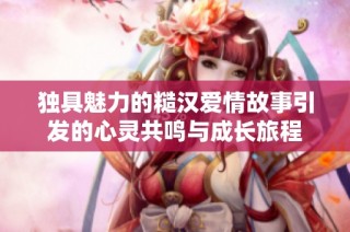 独具魅力的糙汉爱情故事引发的心灵共鸣与成长旅程
