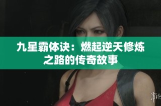 九星霸体诀：燃起逆天修炼之路的传奇故事