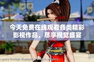 今天免费在线观看各类精彩影视作品，尽享视觉盛宴
