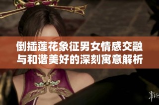 倒插莲花象征男女情感交融与和谐美好的深刻寓意解析