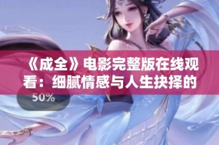 《成全》电影完整版在线观看：细腻情感与人生抉择的完美呈现