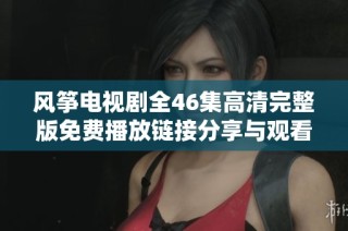 风筝电视剧全46集高清完整版免费播放链接分享与观看指南