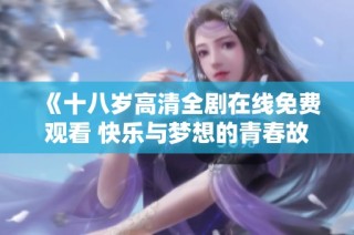 《十八岁高清全剧在线免费观看 快乐与梦想的青春故事》
