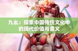 九幺：探索中国传统文化中的现代价值与意义