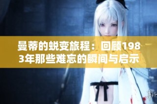 曼蒂的蜕变旅程：回顾1983年那些难忘的瞬间与启示