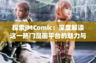 探索JMComic：深度解读这一热门漫画平台的魅力与特色