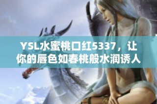 YSL水蜜桃口红5337，让你的唇色如春桃般水润诱人