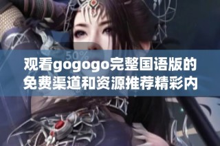 观看gogogo完整国语版的免费渠道和资源推荐精彩内容揭秘