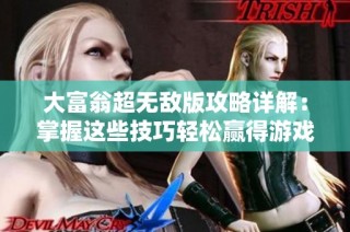 大富翁超无敌版攻略详解：掌握这些技巧轻松赢得游戏胜利的方法