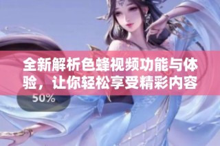全新解析色蜂视频功能与体验，让你轻松享受精彩内容和互动乐趣