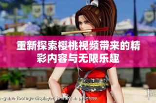 重新探索樱桃视频带来的精彩内容与无限乐趣