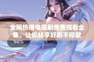 全网热播电视剧免费观看全集，让你畅享好剧不停歇