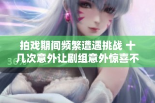 拍戏期间频繁遭遇挑战 十几次意外让剧组意外惊喜不断